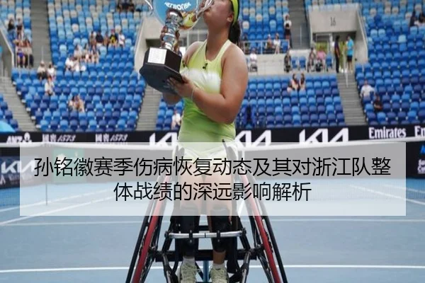 孙铭徽赛季伤病恢复动态及其对浙江队整体战绩的深远影响解析